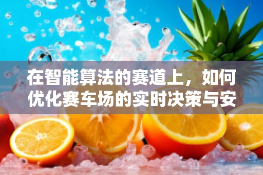 在智能算法的赛道上，如何优化赛车场的实时决策与安全？