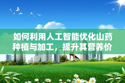 如何利用人工智能优化山药种植与加工，提升其营养价值与市场价值？