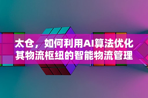 太仓，如何利用AI算法优化其物流枢纽的智能物流管理？