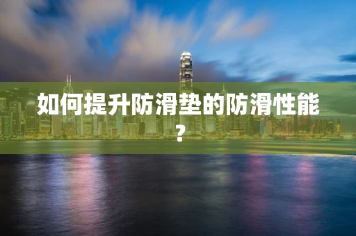 如何提升防滑垫的防滑性能？