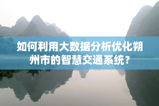如何利用大数据分析优化朔州市的智慧交通系统？