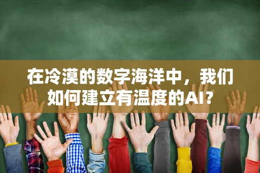 在冷漠的数字海洋中，我们如何建立有温度的AI？