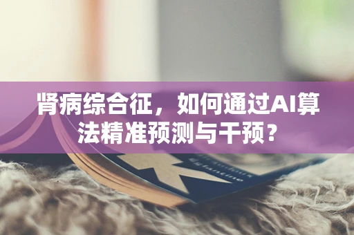 肾病综合征，如何通过AI算法精准预测与干预？