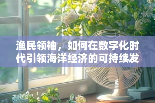 渔民领袖，如何在数字化时代引领海洋经济的可持续发展？