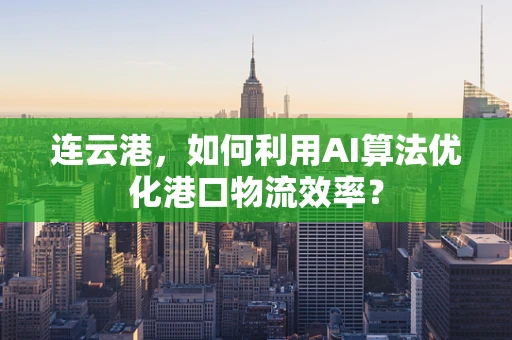 连云港，如何利用AI算法优化港口物流效率？