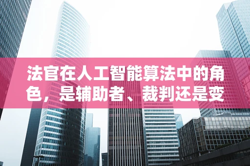 法官在人工智能算法中的角色，是辅助者、裁判还是变革者？