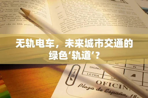 无轨电车，未来城市交通的绿色‘轨道’？