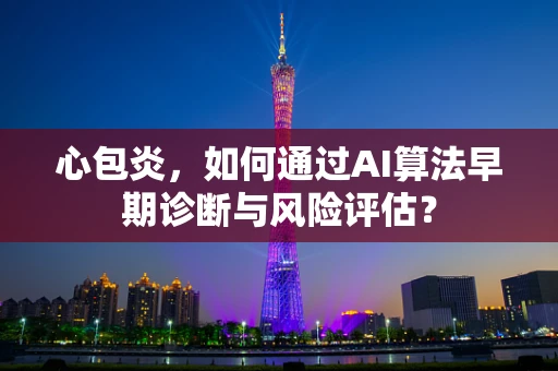 心包炎，如何通过AI算法早期诊断与风险评估？