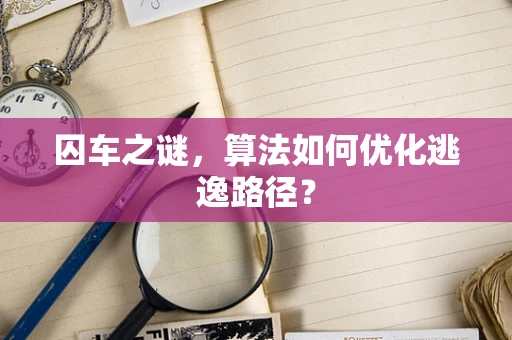 囚车之谜，算法如何优化逃逸路径？
