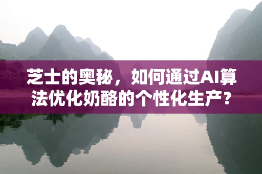 芝士的奥秘，如何通过AI算法优化奶酪的个性化生产？