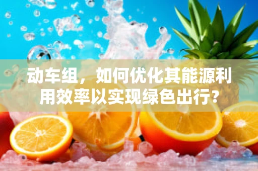 动车组，如何优化其能源利用效率以实现绿色出行？