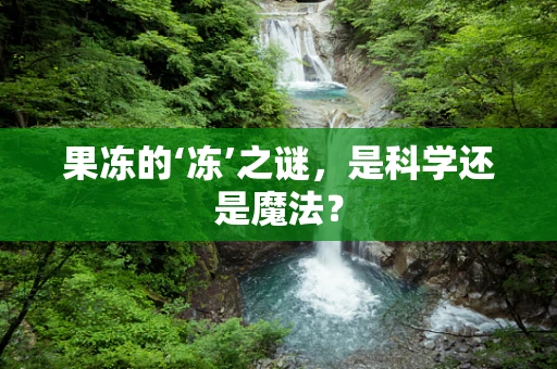 果冻的‘冻’之谜，是科学还是魔法？