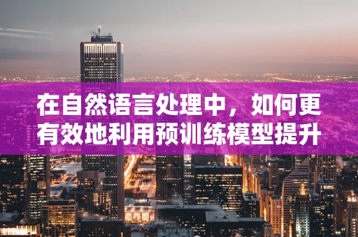 在自然语言处理中，如何更有效地利用预训练模型提升文本生成的质量？