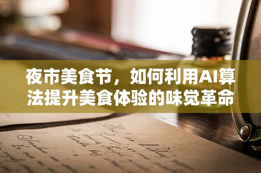 夜市美食节，如何利用AI算法提升美食体验的味觉革命？