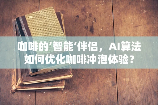 咖啡的‘智能’伴侣，AI算法如何优化咖啡冲泡体验？