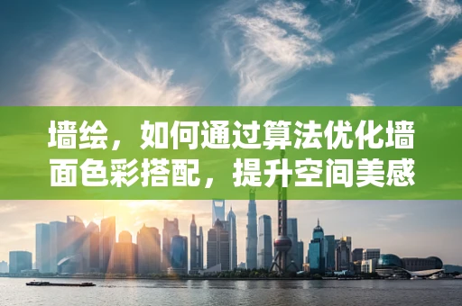 墙绘，如何通过算法优化墙面色彩搭配，提升空间美感？