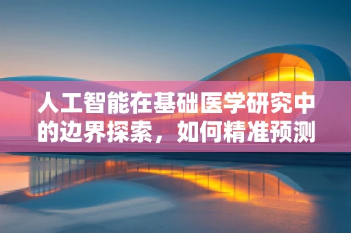 人工智能在基础医学研究中的边界探索，如何精准预测疾病风险？