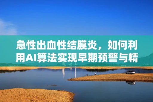急性出血性结膜炎，如何利用AI算法实现早期预警与精准治疗？