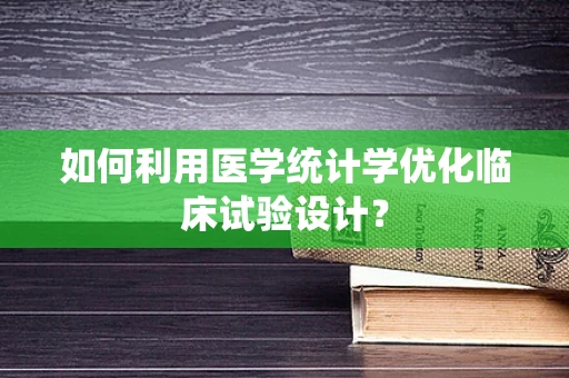 如何利用医学统计学优化临床试验设计？