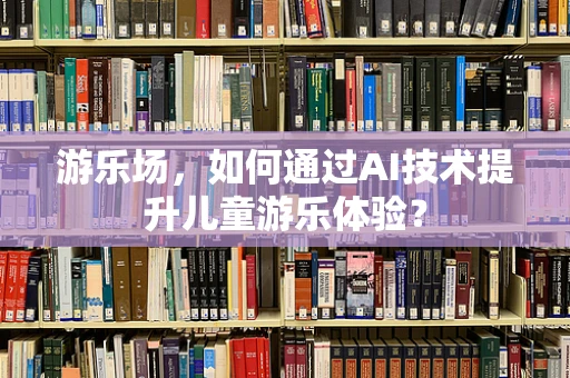 游乐场，如何通过AI技术提升儿童游乐体验？