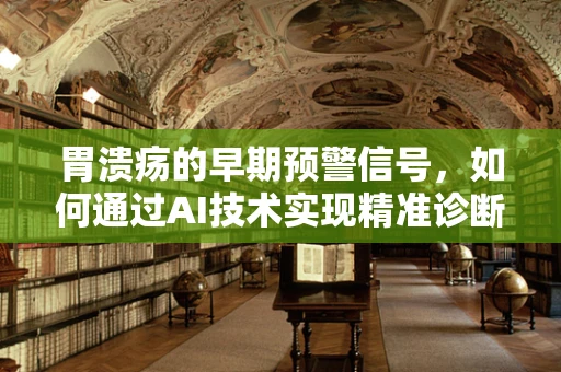胃溃疡的早期预警信号，如何通过AI技术实现精准诊断？