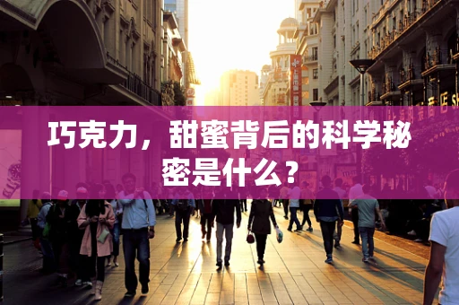 巧克力，甜蜜背后的科学秘密是什么？
