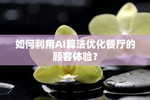 如何利用AI算法优化餐厅的顾客体验？