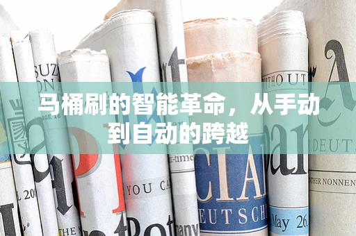 马桶刷的智能革命，从手动到自动的跨越