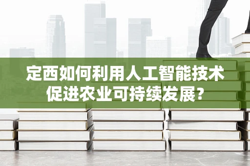 定西如何利用人工智能技术促进农业可持续发展？