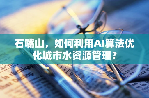 石嘴山，如何利用AI算法优化城市水资源管理？
