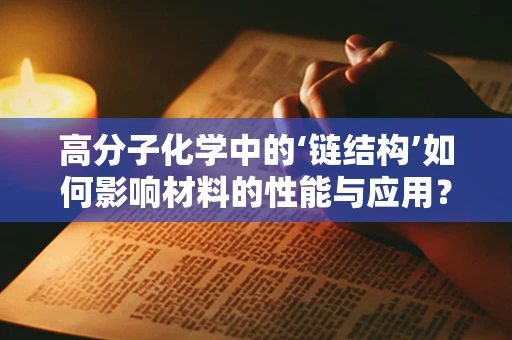 高分子化学中的‘链结构’如何影响材料的性能与应用？