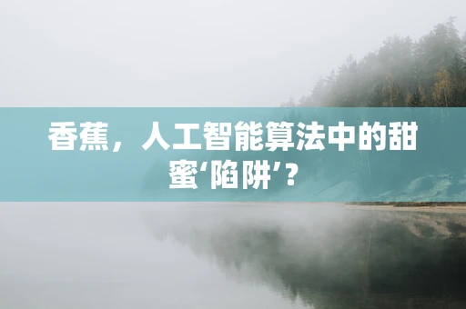香蕉，人工智能算法中的甜蜜‘陷阱’？