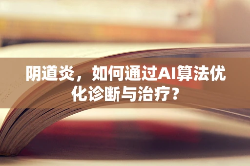 阴道炎，如何通过AI算法优化诊断与治疗？
