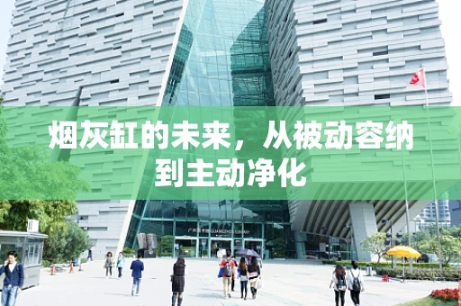 烟灰缸的未来，从被动容纳到主动净化