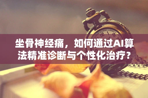 坐骨神经痛，如何通过AI算法精准诊断与个性化治疗？