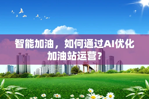 智能加油，如何通过AI优化加油站运营？