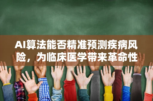 AI算法能否精准预测疾病风险，为临床医学带来革命性变革？