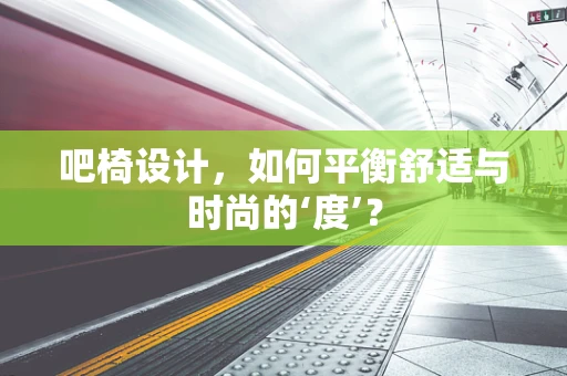 吧椅设计，如何平衡舒适与时尚的‘度’？