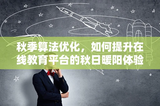 秋季算法优化，如何提升在线教育平台的秋日暖阳体验？