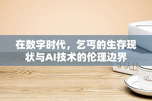 在数字时代，乞丐的生存现状与AI技术的伦理边界