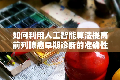 如何利用人工智能算法提高前列腺癌早期诊断的准确性？