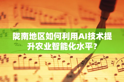 陇南地区如何利用AI技术提升农业智能化水平？