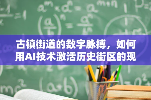 古镇街道的数字脉搏，如何用AI技术激活历史街区的现代活力？