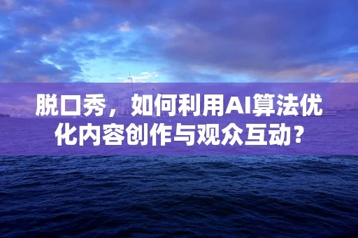 脱口秀，如何利用AI算法优化内容创作与观众互动？