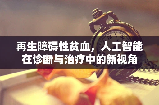 再生障碍性贫血，人工智能在诊断与治疗中的新视角
