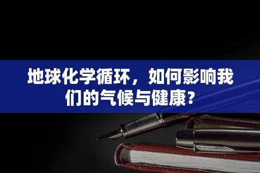 地球化学循环，如何影响我们的气候与健康？