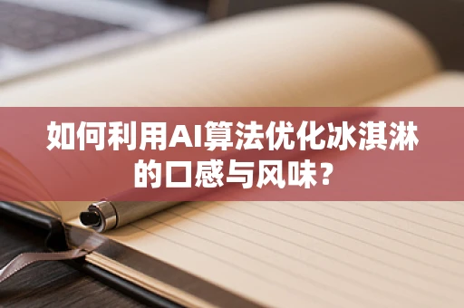 如何利用AI算法优化冰淇淋的口感与风味？