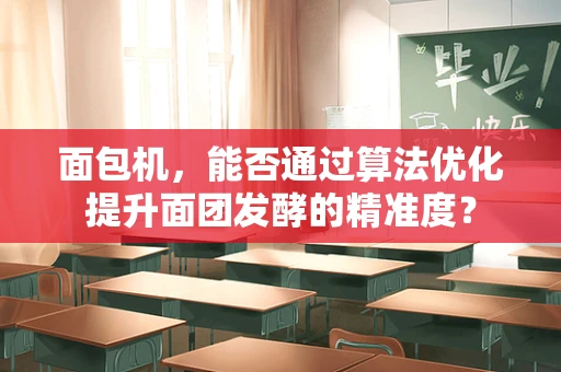 面包机，能否通过算法优化提升面团发酵的精准度？