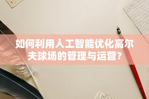 如何利用人工智能优化高尔夫球场的管理与运营？