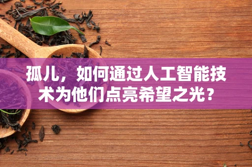 孤儿，如何通过人工智能技术为他们点亮希望之光？